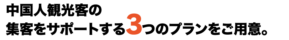 中国人観光客の集客をサポートする3つのプランをご用意。